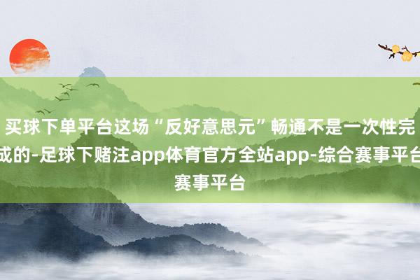 买球下单平台这场“反好意思元”畅通不是一次性完成的-足球下赌注app体育官方全站app-综合赛事平台