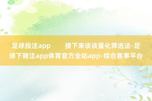 足球投注app        接下来谈谈量化筛选法-足球下赌注app体育官方全站app-综合赛事平台