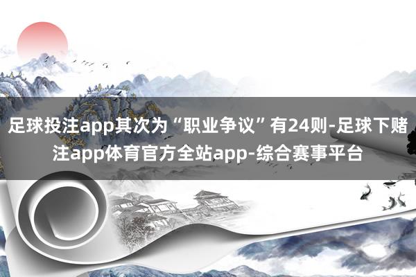 足球投注app其次为“职业争议”有24则-足球下赌注app体育官方全站app-综合赛事平台