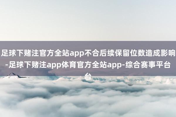 足球下赌注官方全站app不合后续保留位数造成影响-足球下赌注app体育官方全站app-综合赛事平台