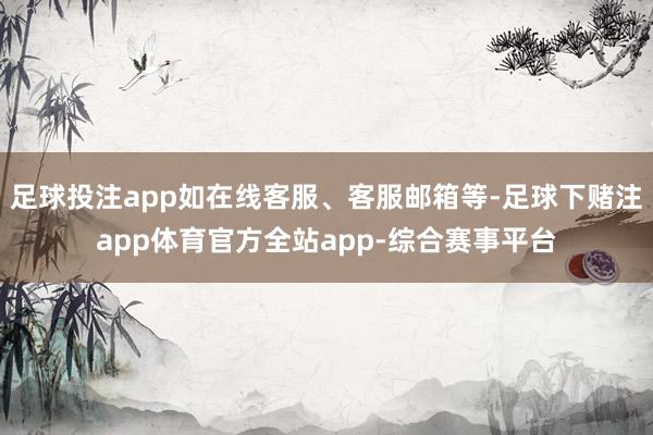 足球投注app如在线客服、客服邮箱等-足球下赌注app体育官方全站app-综合赛事平台