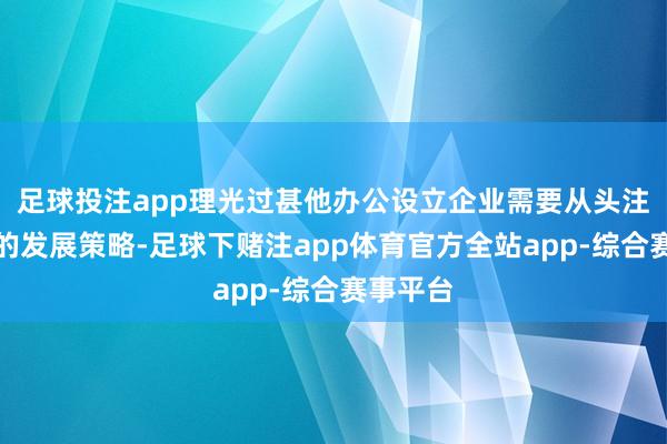 足球投注app理光过甚他办公设立企业需要从头注目自己的发展策略-足球下赌注app体育官方全站app-综合赛事平台