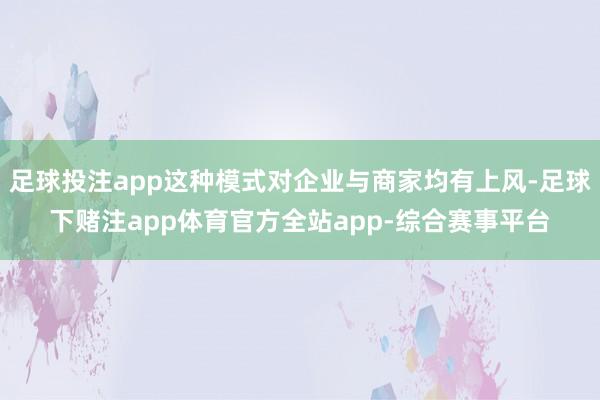 足球投注app这种模式对企业与商家均有上风-足球下赌注app体育官方全站app-综合赛事平台