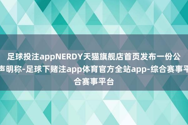 足球投注appNERDY天猫旗舰店首页发布一份公开声明称-足球下赌注app体育官方全站app-综合赛事平台