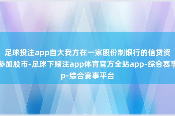 足球投注app自大我方在一家股份制银行的信贷资金因参加股市-足球下赌注app体育官方全站app-综合赛事平台