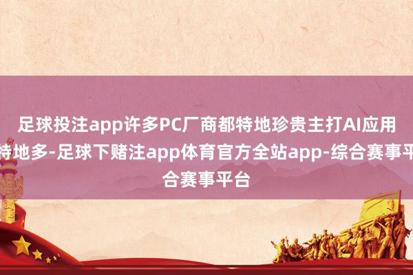 足球投注app许多PC厂商都特地珍贵主打AI应用的特地多-足球下赌注app体育官方全站app-综合赛事平台