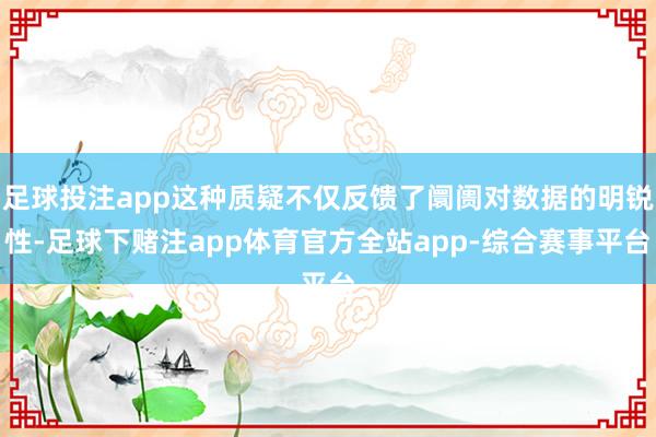 足球投注app这种质疑不仅反馈了阛阓对数据的明锐性-足球下赌注app体育官方全站app-综合赛事平台