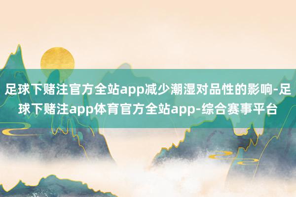 足球下赌注官方全站app减少潮湿对品性的影响-足球下赌注app体育官方全站app-综合赛事平台