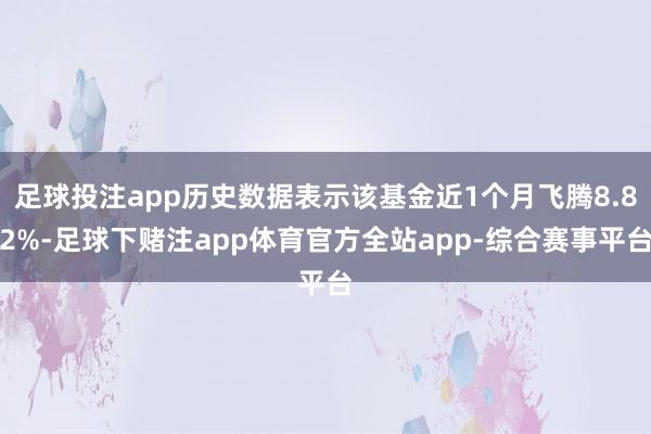 足球投注app历史数据表示该基金近1个月飞腾8.82%-足球下赌注app体育官方全站app-综合赛事平台