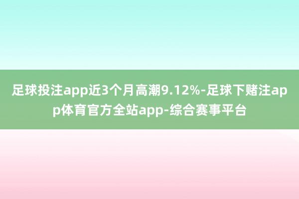 足球投注app近3个月高潮9.12%-足球下赌注app体育官方全站app-综合赛事平台