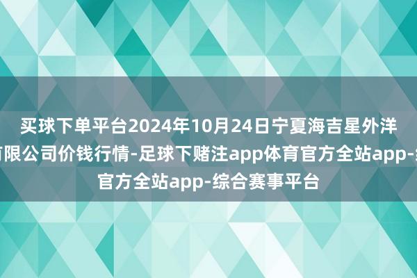 买球下单平台2024年10月24日宁夏海吉星外洋农居品物流有限公司价钱行情-足球下赌注app体育官方全站app-综合赛事平台