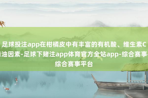 足球投注app在柑橘皮中有丰富的有机酸、维生素C和精油因素-足球下赌注app体育官方全站app-综合赛事平台