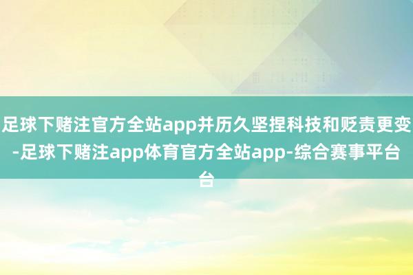 足球下赌注官方全站app并历久坚捏科技和贬责更变-足球下赌注app体育官方全站app-综合赛事平台