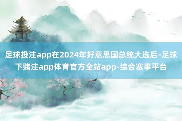 足球投注app在2024年好意思国总统大选后-足球下赌注app体育官方全站app-综合赛事平台