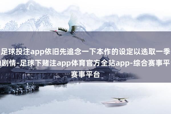 足球投注app依旧先追念一下本作的设定以选取一季的剧情-足球下赌注app体育官方全站app-综合赛事平台