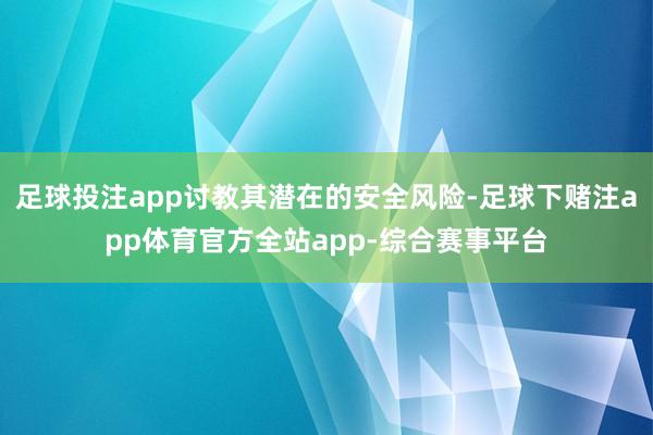 足球投注app讨教其潜在的安全风险-足球下赌注app体育官方全站app-综合赛事平台