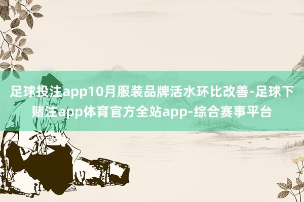 足球投注app10月服装品牌活水环比改善-足球下赌注app体育官方全站app-综合赛事平台