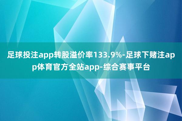 足球投注app转股溢价率133.9%-足球下赌注app体育官方全站app-综合赛事平台