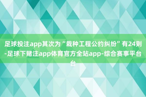 足球投注app其次为“栽种工程公约纠纷”有24则-足球下赌注app体育官方全站app-综合赛事平台