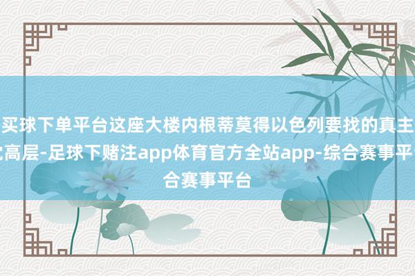 买球下单平台这座大楼内根蒂莫得以色列要找的真主党高层-足球下赌注app体育官方全站app-综合赛事平台