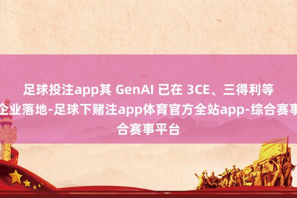 足球投注app其 GenAI 已在 3CE、三得利等多家企业落地-足球下赌注app体育官方全站app-综合赛事平台