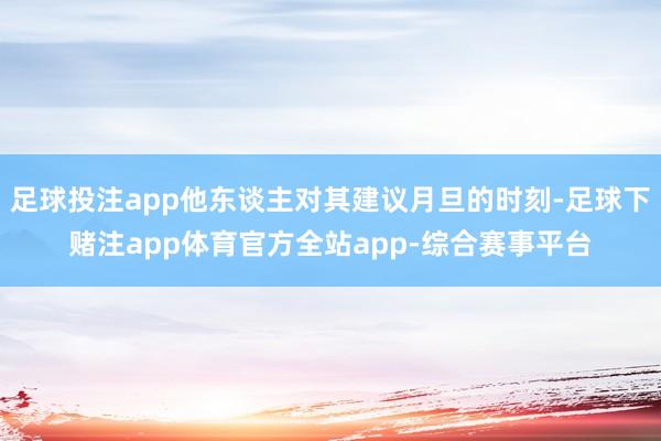 足球投注app他东谈主对其建议月旦的时刻-足球下赌注app体育官方全站app-综合赛事平台