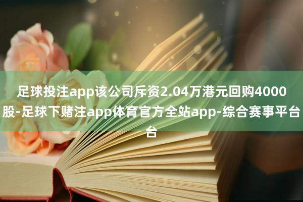 足球投注app该公司斥资2.04万港元回购4000股-足球下赌注app体育官方全站app-综合赛事平台