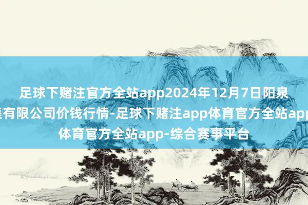 足球下赌注官方全站app2024年12月7日阳泉农居品批发市集有限公司价钱行情-足球下赌注app体育官方全站app-综合赛事平台