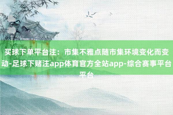 买球下单平台　　注：市集不雅点随市集环境变化而变动-足球下赌注app体育官方全站app-综合赛事平台