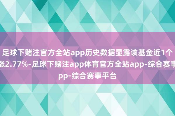 足球下赌注官方全站app历史数据显露该基金近1个月高涨2.77%-足球下赌注app体育官方全站app-综合赛事平台