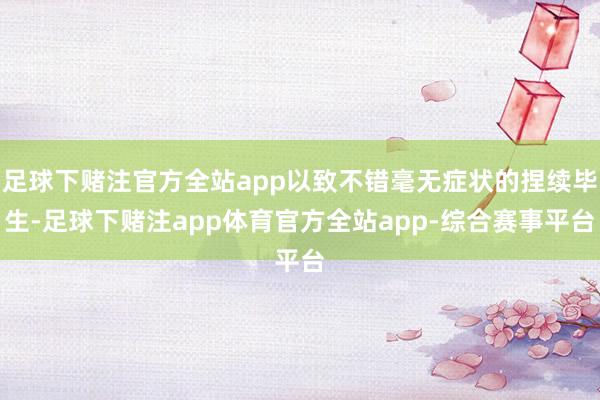 足球下赌注官方全站app以致不错毫无症状的捏续毕生-足球下赌注app体育官方全站app-综合赛事平台