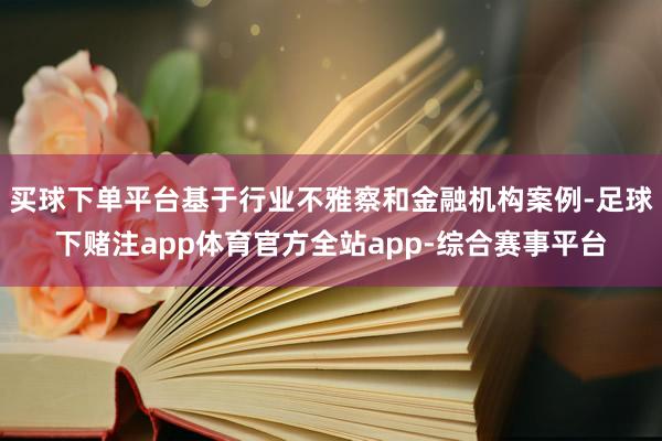 买球下单平台基于行业不雅察和金融机构案例-足球下赌注app体育官方全站app-综合赛事平台