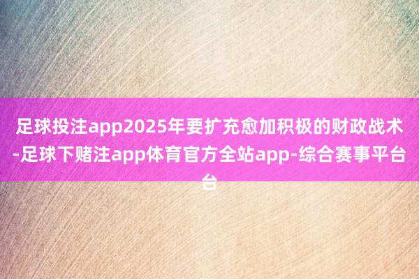 足球投注app2025年要扩充愈加积极的财政战术-足球下赌注app体育官方全站app-综合赛事平台