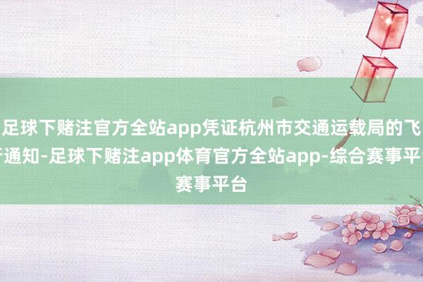 足球下赌注官方全站app凭证杭州市交通运载局的飞行通知-足球下赌注app体育官方全站app-综合赛事平台