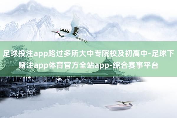 足球投注app路过多所大中专院校及初高中-足球下赌注app体育官方全站app-综合赛事平台