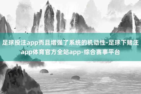 足球投注app而且增强了系统的机动性-足球下赌注app体育官方全站app-综合赛事平台