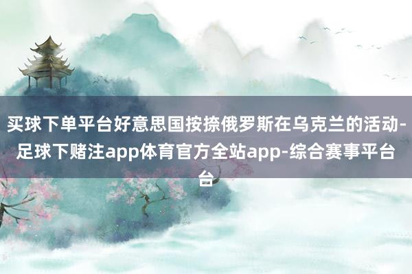 买球下单平台好意思国按捺俄罗斯在乌克兰的活动-足球下赌注app体育官方全站app-综合赛事平台