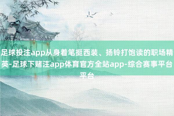 足球投注app从身着笔挺西装、扬铃打饱读的职场精英-足球下赌注app体育官方全站app-综合赛事平台