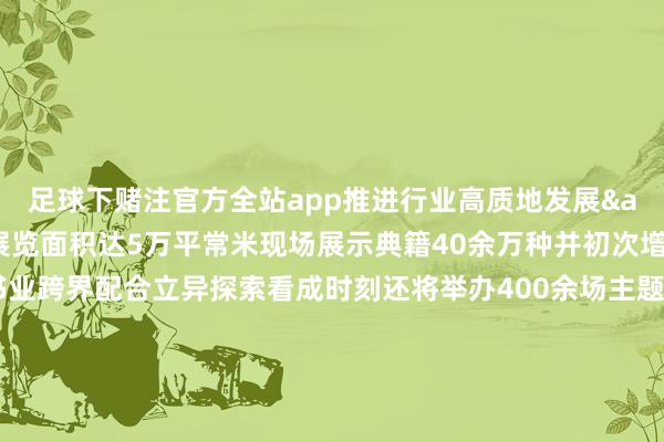 足球下赌注官方全站app推进行业高质地发展&rdquo;为主题展览面积达5万平常米现场展示典籍40余万种并初次增设文创展区展现出书业跨界配合立异探索看成时刻还将举办400余场主题看成集会展示出书刊行行业高质地发展恶果北京典籍订货会由中国出书协会和中国书刊刊行业协会主持自1987年举办以来已发展成为推进行业调换和全民阅读的进犯平台    -足球下赌注app体育官方全站app-综合赛事平台