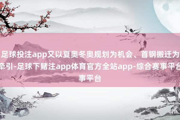 足球投注app又以夏奥冬奥规划为机会、首钢搬迁为牵引-足球下赌注app体育官方全站app-综合赛事平台