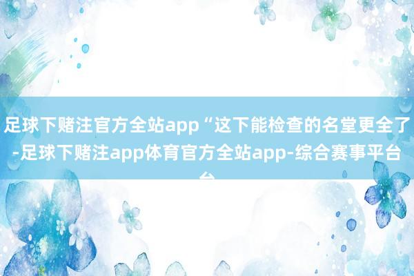 足球下赌注官方全站app“这下能检查的名堂更全了-足球下赌注app体育官方全站app-综合赛事平台