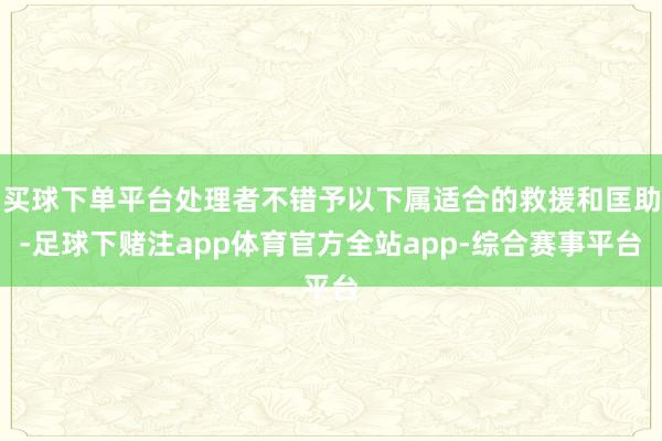 买球下单平台处理者不错予以下属适合的救援和匡助-足球下赌注app体育官方全站app-综合赛事平台