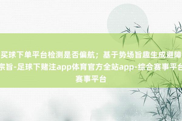 买球下单平台检测是否偏航；基于势场旨趣生成避障宗旨-足球下赌注app体育官方全站app-综合赛事平台