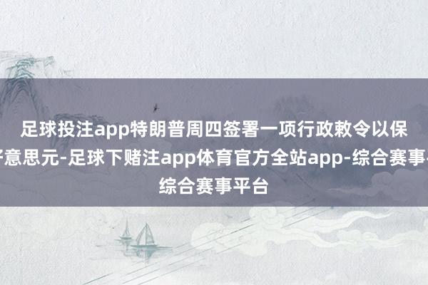 足球投注app　　特朗普周四签署一项行政敕令以保护好意思元-足球下赌注app体育官方全站app-综合赛事平台