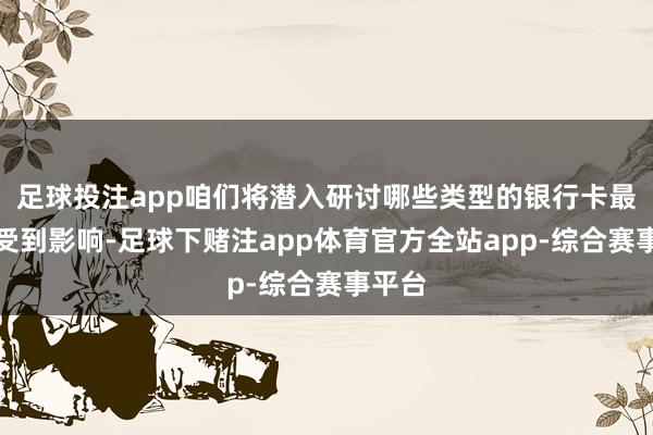 足球投注app咱们将潜入研讨哪些类型的银行卡最容易受到影响-足球下赌注app体育官方全站app-综合赛事平台