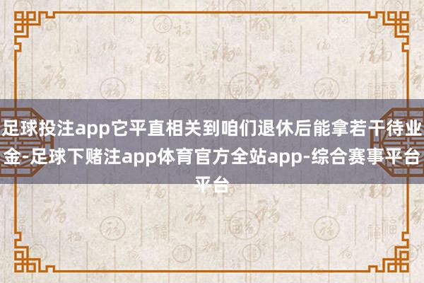 足球投注app它平直相关到咱们退休后能拿若干待业金-足球下赌注app体育官方全站app-综合赛事平台