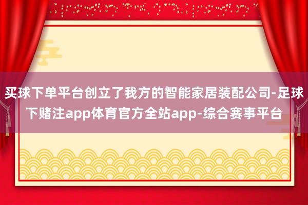 买球下单平台创立了我方的智能家居装配公司-足球下赌注app体育官方全站app-综合赛事平台