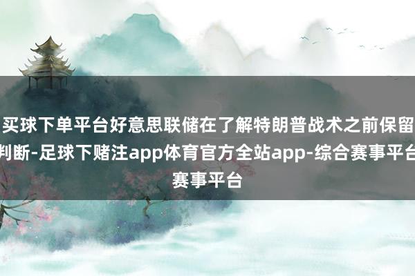 买球下单平台好意思联储在了解特朗普战术之前保留判断-足球下赌注app体育官方全站app-综合赛事平台