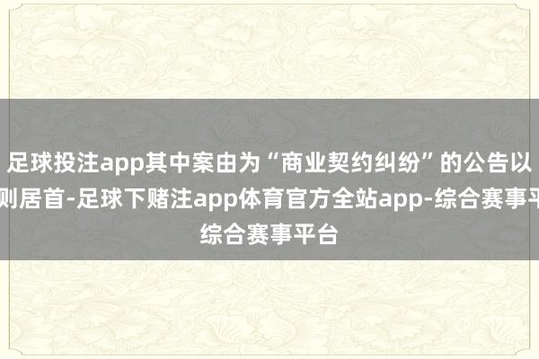 足球投注app其中案由为“商业契约纠纷”的公告以34则居首-足球下赌注app体育官方全站app-综合赛事平台