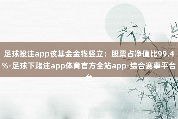 足球投注app该基金金钱竖立：股票占净值比99.4%-足球下赌注app体育官方全站app-综合赛事平台